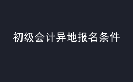 初級(jí)會(huì)計(jì)異地報(bào)名條件