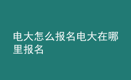 電大怎么報名電大在哪里報名