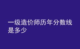 一級(jí)造價(jià)師歷年分?jǐn)?shù)線是多少