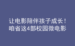 讓電影陪伴孩子成長！咱省這4部校園微電影獲獎！
