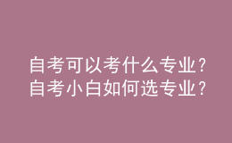自考可以考什么專(zhuān)業(yè)？自考小白如何選專(zhuān)業(yè)？