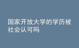 國(guó)家開(kāi)放大學(xué)的學(xué)歷被社會(huì)認(rèn)可嗎