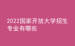 2022國家開放大學(xué)招生專業(yè)有哪些