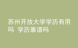 蘇州開放大學(xué)學(xué)歷有用嗎 學(xué)歷靠譜嗎