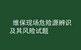  維?，F(xiàn)場(chǎng)危險(xiǎn)源辨識(shí)及其風(fēng)險(xiǎn)試題