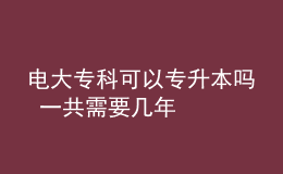 電大專科可以專升本嗎 一共需要幾年