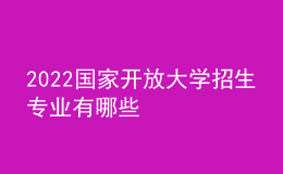 2022國(guó)家開放大學(xué)招生專業(yè)有哪些