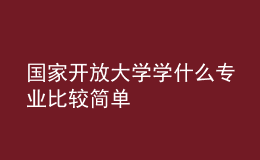 國家開放大學(xué)學(xué)什么專業(yè)比較簡單