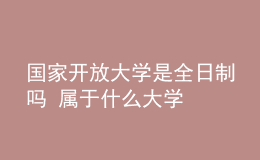 國家開放大學是全日制嗎 屬于什么大學