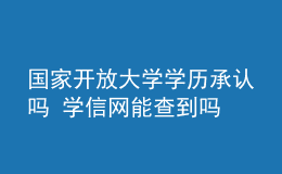 國家開放大學學歷承認嗎 學信網(wǎng)能查到嗎