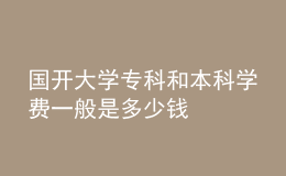 國(guó)開(kāi)大學(xué)專科和本科學(xué)費(fèi)一般是多少錢