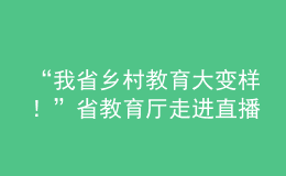 “我省鄉(xiāng)村教育大變樣！”省教育廳走進(jìn)直播間“對(duì)話民生”