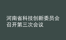 河南省科技創(chuàng)新委員會(huì)召開(kāi)第三次會(huì)議