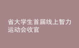 省大學(xué)生首屆線上智力運(yùn)動(dòng)會(huì)收官