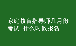 家庭教育指導(dǎo)師幾月份考試 什么時(shí)候報(bào)名
