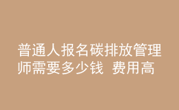 普通人報(bào)名碳排放管理師需要多少錢 費(fèi)用高嗎