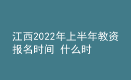 江西2022年上半年教資報名時間 什么時候考試