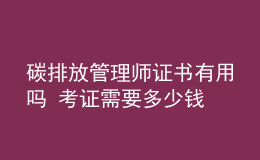 碳排放管理師證書有用嗎 考證需要多少錢