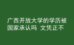 廣西開放大學的學歷被國家承認嗎 文憑正不正規(guī)