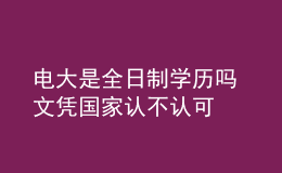 電大是全日制學(xué)歷嗎 文憑國(guó)家認(rèn)不認(rèn)可