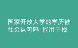 國(guó)家開放大學(xué)的學(xué)歷被社會(huì)認(rèn)可嗎 能用于找工作嗎