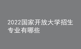 2022國家開放大學(xué)招生專業(yè)有哪些