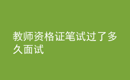 教師資格證筆試過(guò)了多久面試