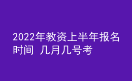 2022年教資上半年報名時間 幾月幾號考試