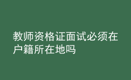 教師資格證面試必須在戶籍所在地嗎