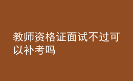 教師資格證面試不過可以補(bǔ)考嗎