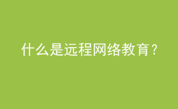 什么是遠(yuǎn)程網(wǎng)絡(luò)教育？
