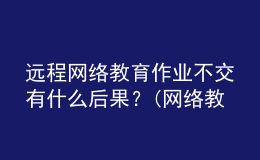 遠(yuǎn)程網(wǎng)絡(luò)教育作業(yè)不交有什么后果？(網(wǎng)絡(luò)教育沒做作業(yè)可以補(bǔ)救嗎)