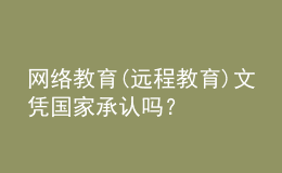 網(wǎng)絡(luò)教育(遠(yuǎn)程教育)文憑國家承認(rèn)嗎？