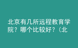 北京有幾所遠(yuǎn)程教育學(xué)院？哪個比較好？(北京遠(yuǎn)程教育學(xué)校)