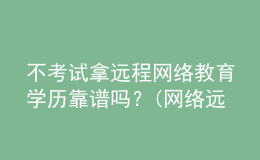 不考試拿遠程網絡教育學歷靠譜嗎？(網絡遠程教育學歷有用嗎)