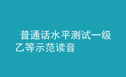 普通話水平測(cè)試一級(jí)乙等示范讀音