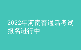 2022年河南普通話考試報(bào)名進(jìn)行中