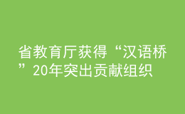 省教育廳獲得“漢語(yǔ)橋”20年突出貢獻(xiàn)組織機(jī)構(gòu)獎(jiǎng)