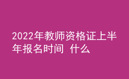 2022年教師資格證上半年報(bào)名時(shí)間 什么時(shí)候考試