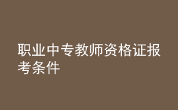 職業(yè)中專教師資格證報(bào)考條件