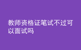 教師資格證筆試不過可以面試嗎