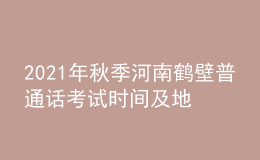 2021年秋季河南鶴壁普通話考試時間及地點【10月23日】