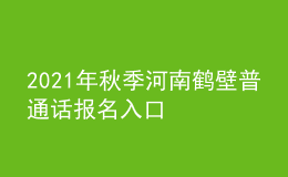 2021年秋季河南鶴壁普通話報名入口