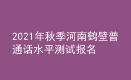2021年秋季河南鶴壁普通話水平測試報(bào)名通知