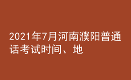 2021年7月河南濮陽普通話考試時(shí)間、地點(diǎn)及費(fèi)用
