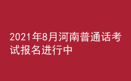 2021年8月河南普通話(huà)考試報(bào)名進(jìn)行中