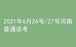 2021年6月26號(hào)/27號(hào)河南普通話考試報(bào)名進(jìn)行中