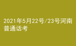 2021年5月22號/23號河南普通話考試報名進行中