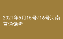 2021年5月15號(hào)/16號(hào)河南普通話考試報(bào)名進(jìn)行中