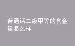 普通話二級(jí)甲等的含金量怎么樣